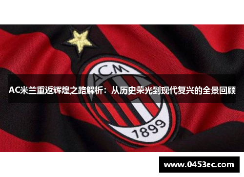 AC米兰重返辉煌之路解析：从历史荣光到现代复兴的全景回顾