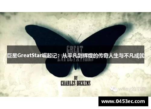 巨星GreatStar崛起记：从平凡到辉煌的传奇人生与不凡成就