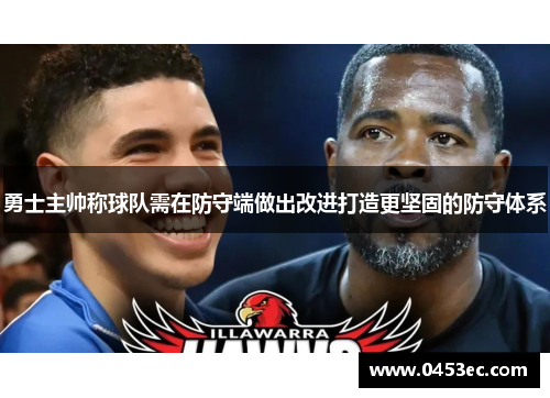 勇士主帅称球队需在防守端做出改进打造更坚固的防守体系