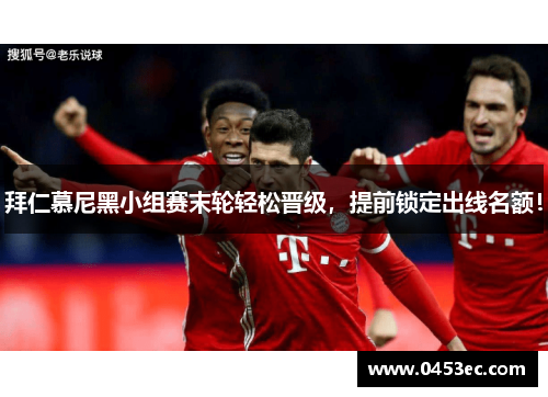 拜仁慕尼黑小组赛末轮轻松晋级，提前锁定出线名额！