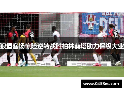 狼堡客场惊险逆转战胜柏林赫塔助力保级大业