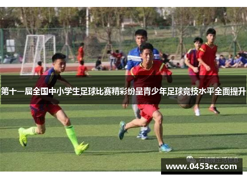 第十一届全国中小学生足球比赛精彩纷呈青少年足球竞技水平全面提升