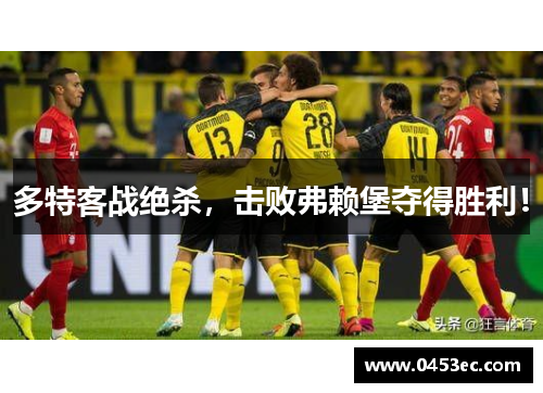 多特客战绝杀，击败弗赖堡夺得胜利！