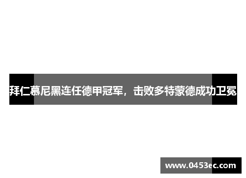 拜仁慕尼黑连任德甲冠军，击败多特蒙德成功卫冕