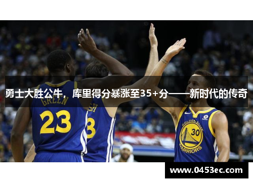 勇士大胜公牛，库里得分暴涨至35+分——新时代的传奇