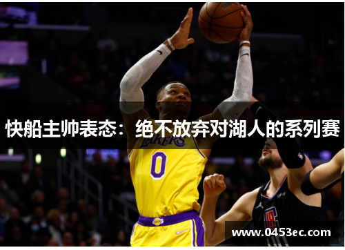 快船主帅表态：绝不放弃对湖人的系列赛