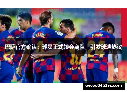 巴萨官方确认：球员正式转会离队，引发球迷热议