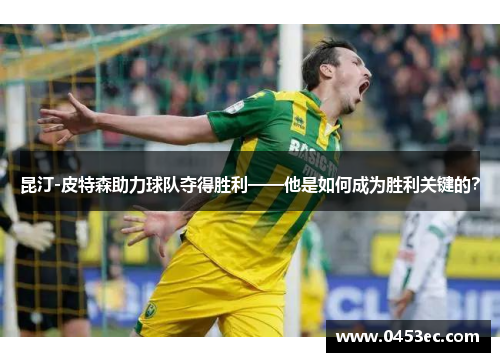 昆汀-皮特森助力球队夺得胜利——他是如何成为胜利关键的？