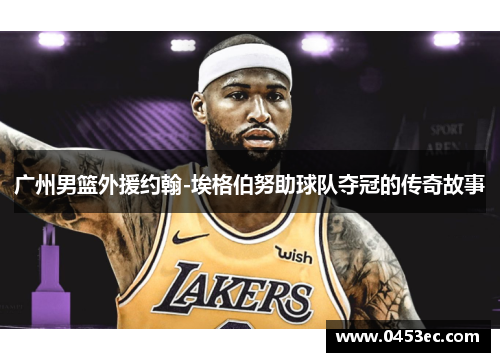 广州男篮外援约翰-埃格伯努助球队夺冠的传奇故事