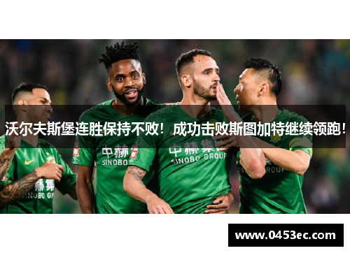 沃尔夫斯堡连胜保持不败！成功击败斯图加特继续领跑！