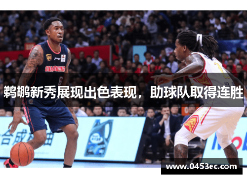 鹈鹕新秀展现出色表现，助球队取得连胜