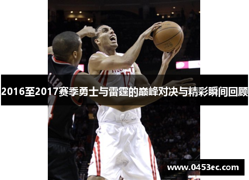 2016至2017赛季勇士与雷霆的巅峰对决与精彩瞬间回顾