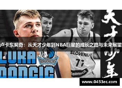卢卡东契奇：从天才少年到NBA巨星的成长之路与未来展望