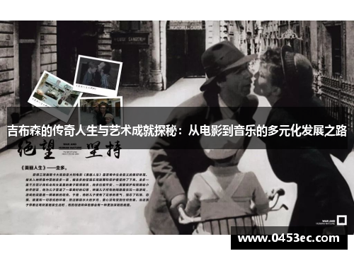 吉布森的传奇人生与艺术成就探秘：从电影到音乐的多元化发展之路