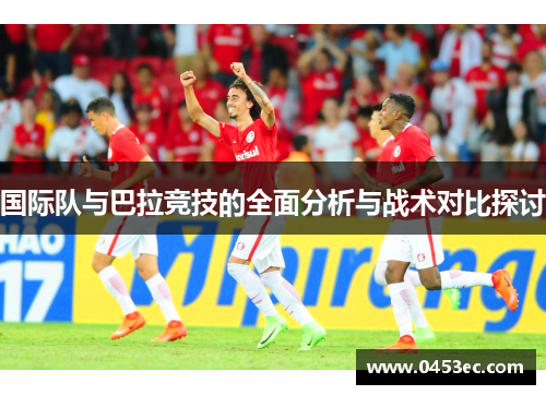 国际队与巴拉竞技的全面分析与战术对比探讨