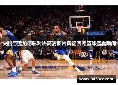 快船与猛龙精彩对决高清图片集锦回顾篮球盛宴瞬间