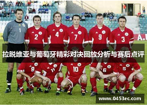 拉脱维亚与葡萄牙精彩对决回放分析与赛后点评