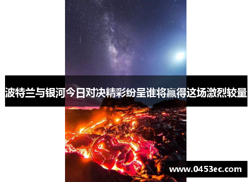 波特兰与银河今日对决精彩纷呈谁将赢得这场激烈较量