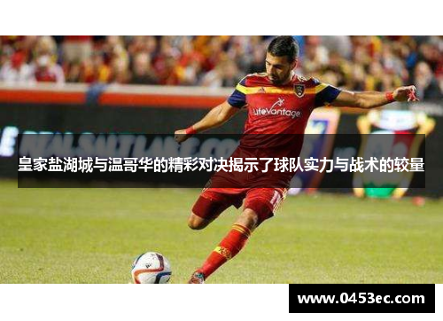 皇家盐湖城与温哥华的精彩对决揭示了球队实力与战术的较量