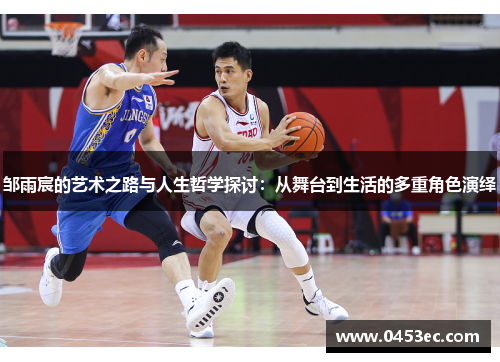 邹雨宸的艺术之路与人生哲学探讨：从舞台到生活的多重角色演绎