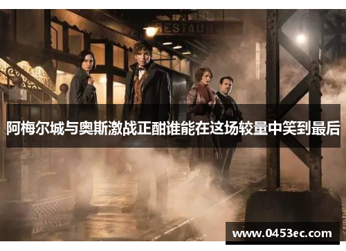 阿梅尔城与奥斯激战正酣谁能在这场较量中笑到最后