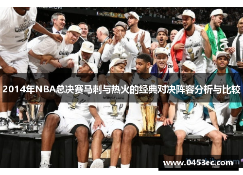 2014年NBA总决赛马刺与热火的经典对决阵容分析与比较