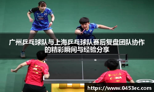 广州乒乓球队与上海乒乓球队赛后复盘团队协作的精彩瞬间与经验分享