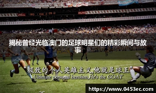 揭秘曾经光临澳门的足球明星们的精彩瞬间与故事