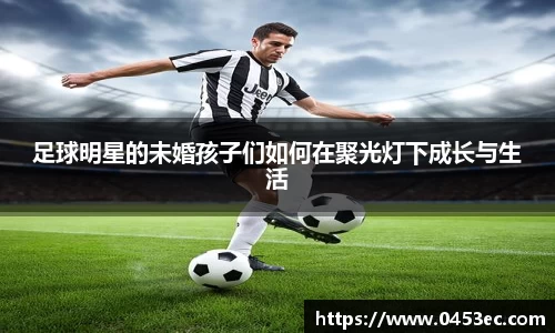 足球明星的未婚孩子们如何在聚光灯下成长与生活