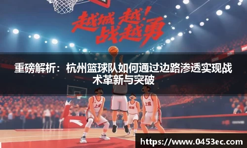 重磅解析：杭州篮球队如何通过边路渗透实现战术革新与突破