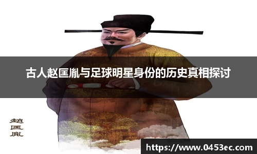 古人赵匡胤与足球明星身份的历史真相探讨
