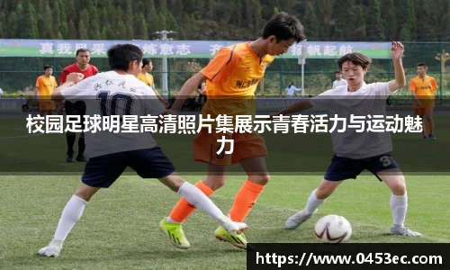 校园足球明星高清照片集展示青春活力与运动魅力