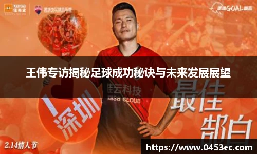王伟专访揭秘足球成功秘诀与未来发展展望