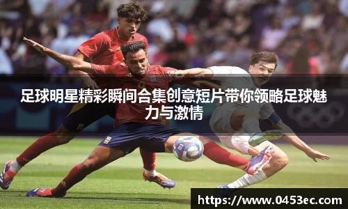 足球明星精彩瞬间合集创意短片带你领略足球魅力与激情