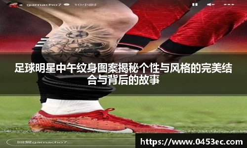 足球明星中午纹身图案揭秘个性与风格的完美结合与背后的故事