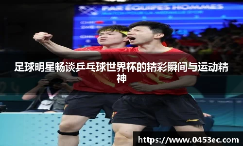 足球明星畅谈乒乓球世界杯的精彩瞬间与运动精神