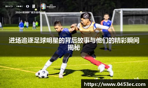 进场追逐足球明星的背后故事与他们的精彩瞬间揭秘